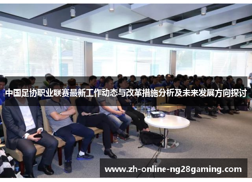 中国足协职业联赛最新工作动态与改革措施分析及未来发展方向探讨