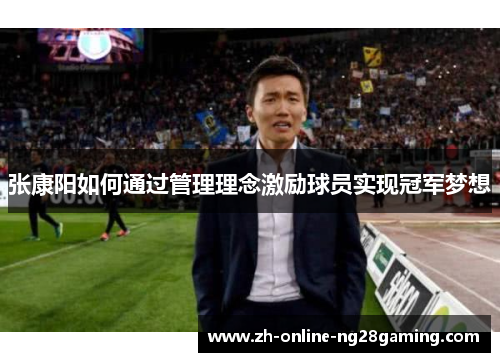 张康阳如何通过管理理念激励球员实现冠军梦想