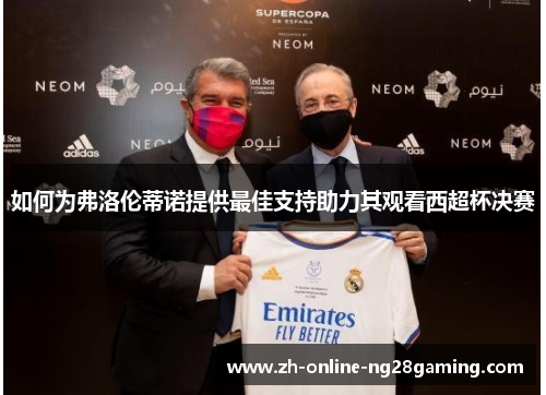 如何为弗洛伦蒂诺提供最佳支持助力其观看西超杯决赛