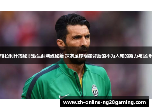 格拉利什揭秘职业生涯训练秘籍 探索足球明星背后的不为人知的努力与坚持