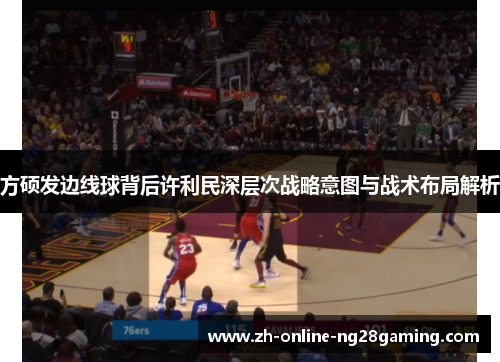 方硕发边线球背后许利民深层次战略意图与战术布局解析