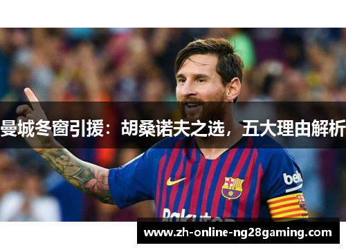 曼城冬窗引援：胡桑诺夫之选，五大理由解析