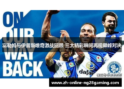 富勒姆与伊普斯维奇激战回顾 三大精彩瞬间再现巅峰对决