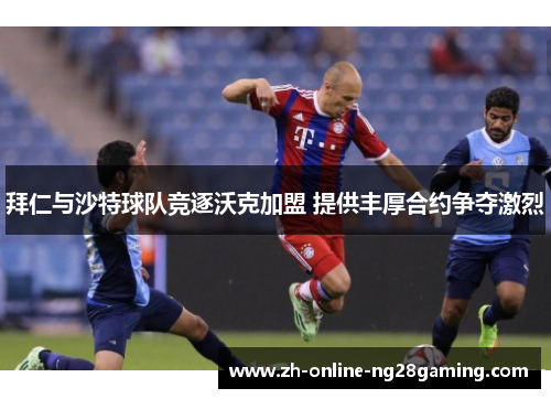 拜仁与沙特球队竞逐沃克加盟 提供丰厚合约争夺激烈