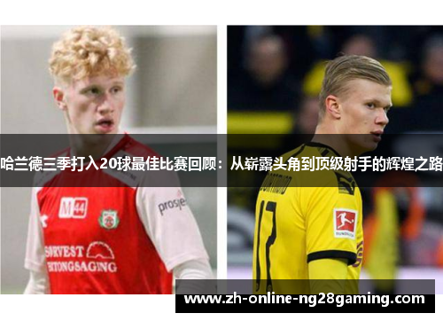 哈兰德三季打入20球最佳比赛回顾：从崭露头角到顶级射手的辉煌之路