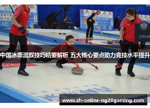 中国冰壶混双技巧精要解析 五大核心要点助力竞技水平提升