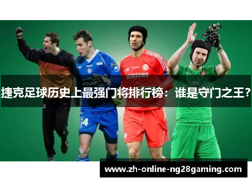 捷克足球历史上最强门将排行榜：谁是守门之王？
