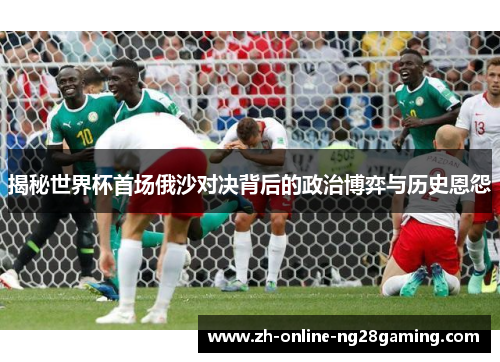 揭秘世界杯首场俄沙对决背后的政治博弈与历史恩怨