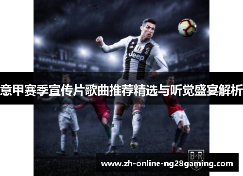 意甲赛季宣传片歌曲推荐精选与听觉盛宴解析