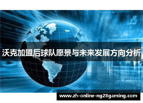 沃克加盟后球队愿景与未来发展方向分析