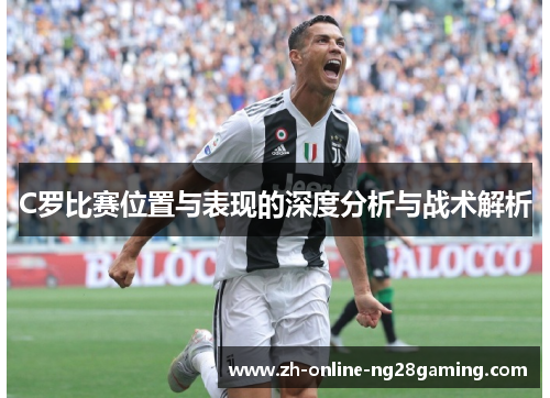 C罗比赛位置与表现的深度分析与战术解析