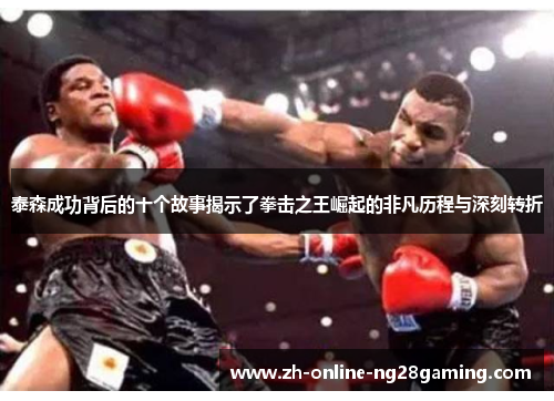泰森成功背后的十个故事揭示了拳击之王崛起的非凡历程与深刻转折