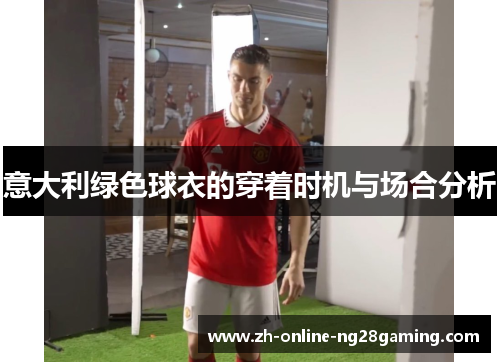 意大利绿色球衣的穿着时机与场合分析