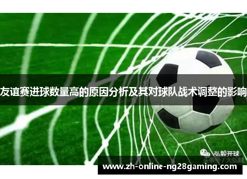 友谊赛进球数量高的原因分析及其对球队战术调整的影响