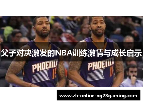 父子对决激发的NBA训练激情与成长启示