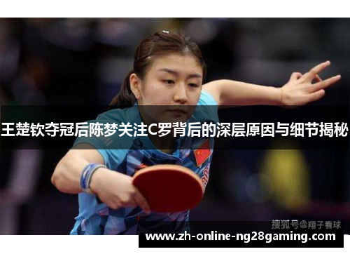 王楚钦夺冠后陈梦关注C罗背后的深层原因与细节揭秘