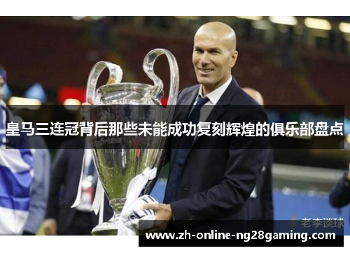 皇马三连冠背后那些未能成功复刻辉煌的俱乐部盘点