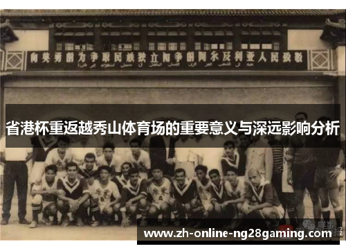 省港杯重返越秀山体育场的重要意义与深远影响分析