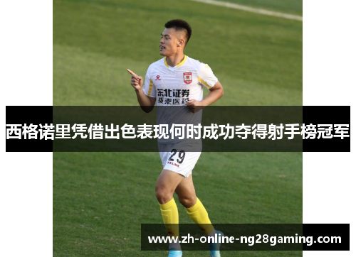 西格诺里凭借出色表现何时成功夺得射手榜冠军