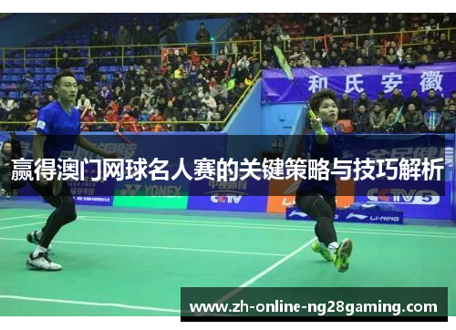 赢得澳门网球名人赛的关键策略与技巧解析