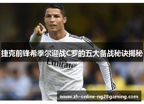 捷克前锋希季尔迎战C罗的五大备战秘诀揭秘