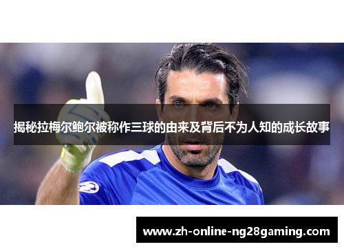 揭秘拉梅尔鲍尔被称作三球的由来及背后不为人知的成长故事