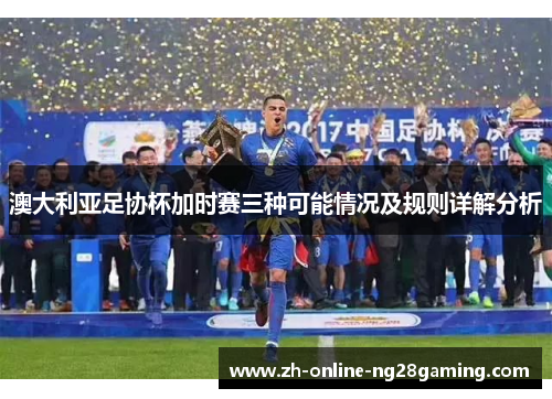 澳大利亚足协杯加时赛三种可能情况及规则详解分析