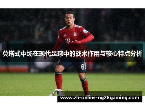 莫塔式中场在现代足球中的战术作用与核心特点分析