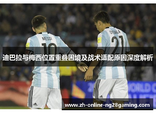 迪巴拉与梅西位置重叠困境及战术适配原因深度解析