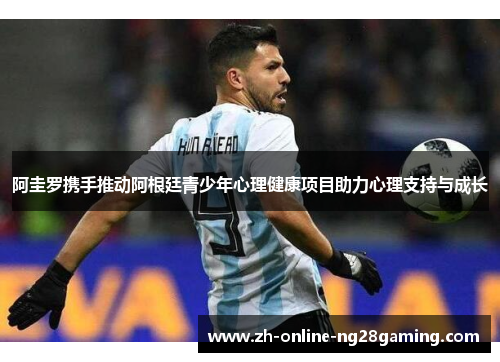 阿圭罗携手推动阿根廷青少年心理健康项目助力心理支持与成长