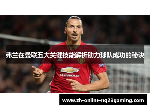 弗兰在曼联五大关键技能解析助力球队成功的秘诀