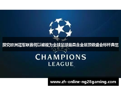 探究欧洲冠军联赛何以被视为全球足球最具含金量顶级盛会标杆典范