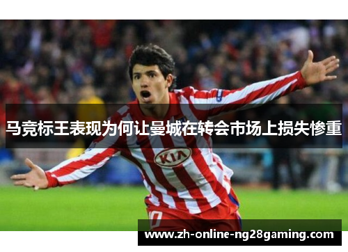 马竞标王表现为何让曼城在转会市场上损失惨重