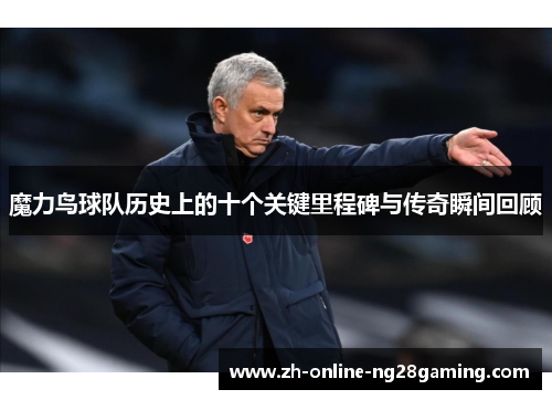 魔力鸟球队历史上的十个关键里程碑与传奇瞬间回顾