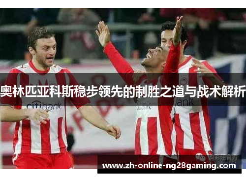 奥林匹亚科斯稳步领先的制胜之道与战术解析