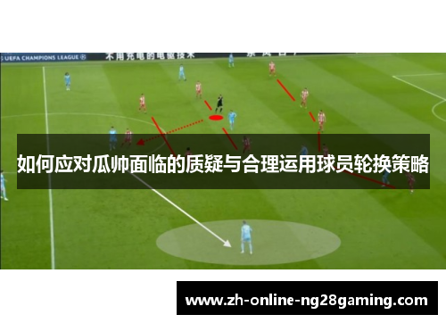 如何应对瓜帅面临的质疑与合理运用球员轮换策略