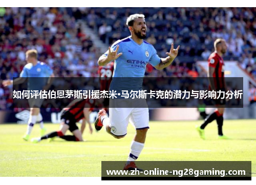 如何评估伯恩茅斯引援杰米·马尔斯卡克的潜力与影响力分析