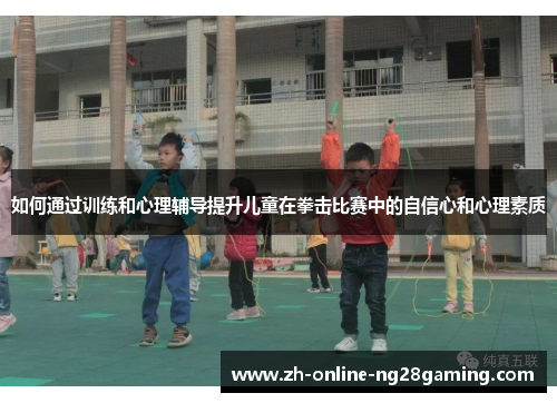 如何通过训练和心理辅导提升儿童在拳击比赛中的自信心和心理素质