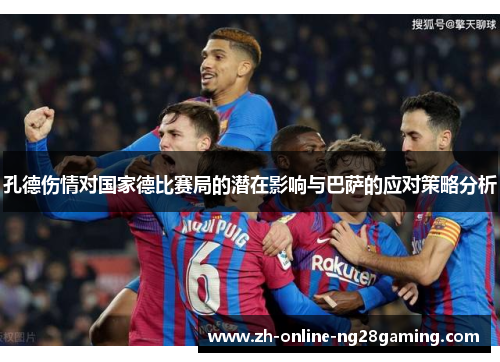 孔德伤情对国家德比赛局的潜在影响与巴萨的应对策略分析