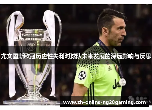 尤文图斯欧冠历史性失利对球队未来发展的深远影响与反思