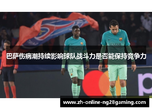 巴萨伤病潮持续影响球队战斗力是否能保持竞争力