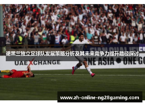 德黑兰独立足球队发展策略分析及其未来竞争力提升路径探讨