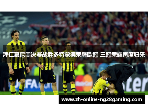 拜仁慕尼黑决赛战胜多特蒙德荣膺欧冠 三冠荣耀再度归来