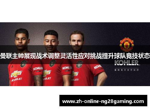 曼联主帅展现战术调整灵活性应对挑战提升球队竞技状态