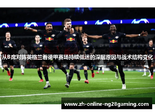 从B席对阵英格兰看德甲赛场持续低迷的深层原因与战术结构变化