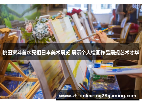 桃田贤斗首次亮相日本美术展览 展示个人绘画作品展现艺术才华