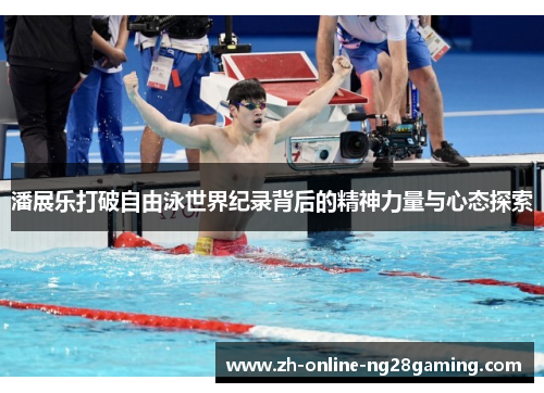 潘展乐打破自由泳世界纪录背后的精神力量与心态探索