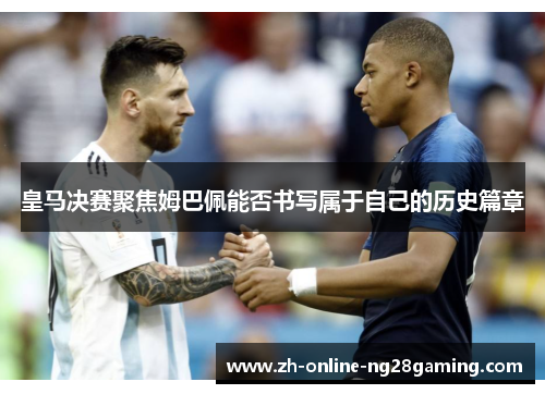 皇马决赛聚焦姆巴佩能否书写属于自己的历史篇章