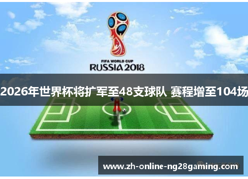 2026年世界杯将扩军至48支球队 赛程增至104场