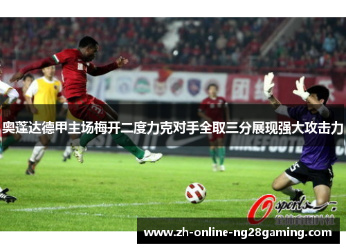 奥蓬达德甲主场梅开二度力克对手全取三分展现强大攻击力